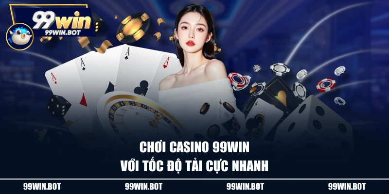 Chơi Casino 99WIN với tốc độ tải cực nhanh
