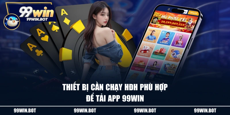 Tải App 99WIN - Cách Download Trên IOS Và Android Đơn Giản 1 Thiết bị cần chạy HĐH phù hợp để tải app 99WIN